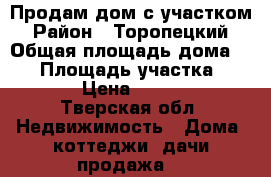 Продам дом с участком › Район ­ Торопецкий › Общая площадь дома ­ 56 › Площадь участка ­ 4 000 › Цена ­ 600 000 - Тверская обл. Недвижимость » Дома, коттеджи, дачи продажа   